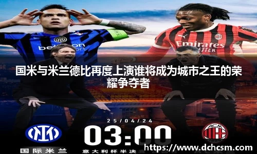 国米与米兰德比再度上演谁将成为城市之王的荣耀争夺者