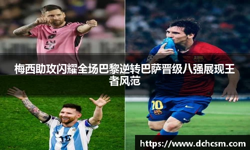 梅西助攻闪耀全场巴黎逆转巴萨晋级八强展现王者风范