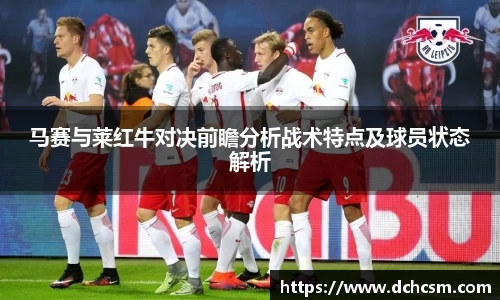 马赛与莱红牛对决前瞻分析战术特点及球员状态解析
