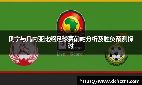 贝宁与几内亚比绍足球赛前瞻分析及胜负预测探讨