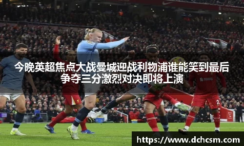 今晚英超焦点大战曼城迎战利物浦谁能笑到最后争夺三分激烈对决即将上演