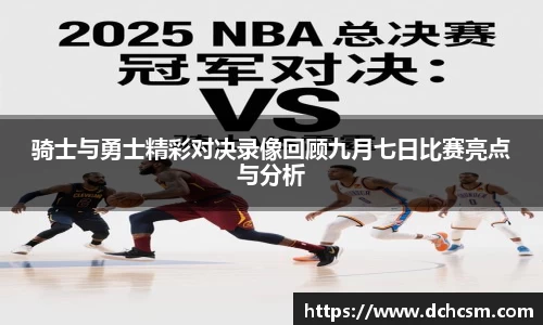 骑士与勇士精彩对决录像回顾九月七日比赛亮点与分析