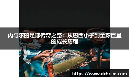 内马尔的足球传奇之路：从巴西小子到全球巨星的成长历程