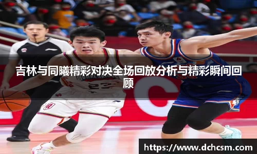 吉林与同曦精彩对决全场回放分析与精彩瞬间回顾