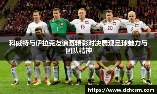 科威特与伊拉克友谊赛精彩对决展现足球魅力与团队精神