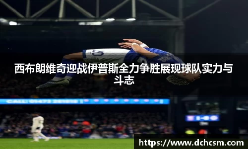西布朗维奇迎战伊普斯全力争胜展现球队实力与斗志