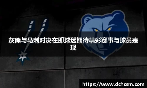 灰熊与马刺对决在即球迷期待精彩赛事与球员表现
