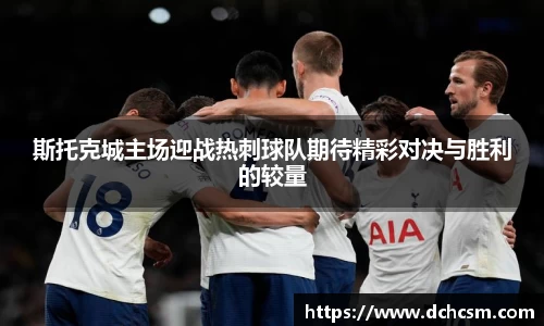 斯托克城主场迎战热刺球队期待精彩对决与胜利的较量