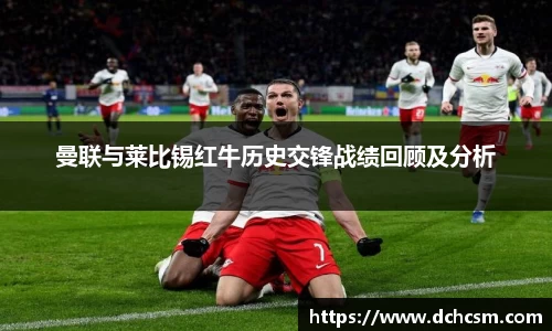曼联与莱比锡红牛历史交锋战绩回顾及分析