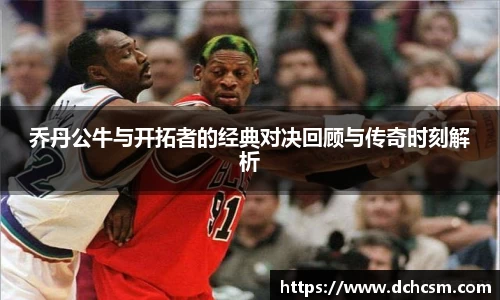 乔丹公牛与开拓者的经典对决回顾与传奇时刻解析