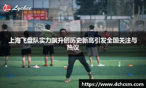 上海飞盘队实力飙升创历史新高引发全国关注与热议
