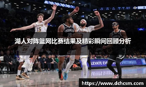 湖人对阵篮网比赛结果及精彩瞬间回顾分析