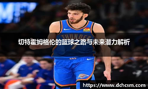 切特霍姆格伦的篮球之路与未来潜力解析
