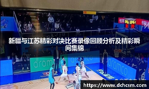 新疆与江苏精彩对决比赛录像回顾分析及精彩瞬间集锦