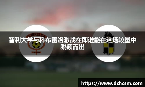 智利大学与科布雷洛激战在即谁能在这场较量中脱颖而出