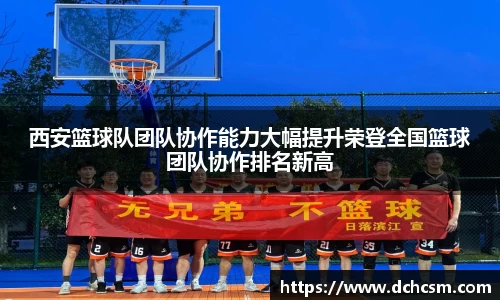 西安篮球队团队协作能力大幅提升荣登全国篮球团队协作排名新高